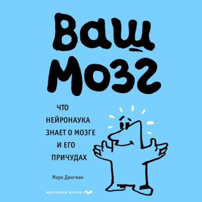 Ваш мозг. Что нейронаука знает о мозге и его причудах — Марк Дингман