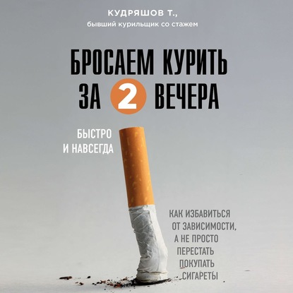 Бросаем курить за два вечера. Как избавиться от зависимости, а не просто перестать покупать сигареты — Тимофей Кудряшов