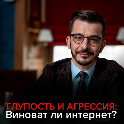 Глупость и агрессия: Виноват ли интернет? — Андрей Курпатов