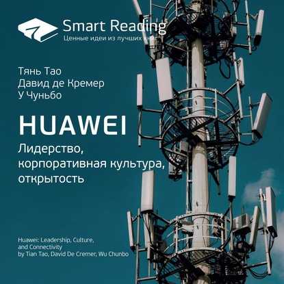 Ключевые идеи книги: Huawei. Лидерство, корпоративная культура, открытость. Тянь Тао, Давид де Кремер, У Чуньбо — Smart Reading