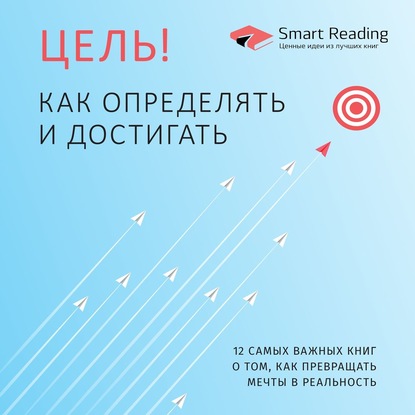 Цель! Как определять и достигать. 12 самых важных книг о том, как превращать мечты в реальность — Smart Reading