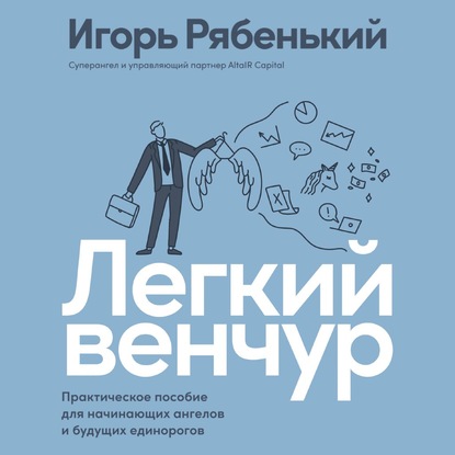 Легкий венчур. Практическое руководство для начинающих ангелов и будущих единорогов — Игорь Рябенький