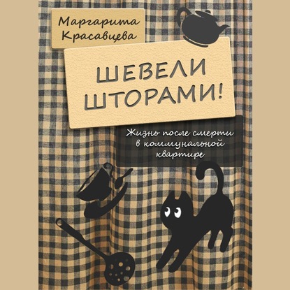 Шевели шторами! Жизнь после смерти в коммунальной квартире — Маргарита Красавцева