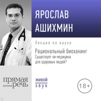 Лекция «Рациональный биохакинг. Существует ли медицина для здоровых людей» — Ярослав Ашихмин