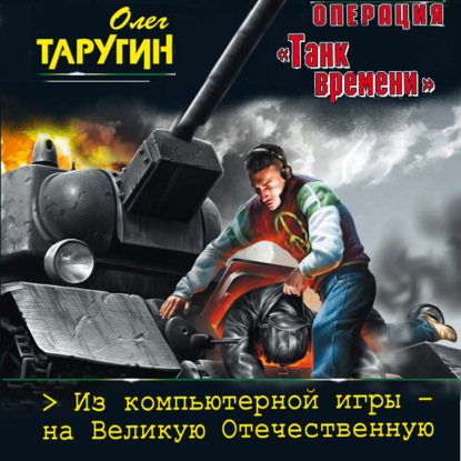 Операция «Танк времени». Из компьютерной игры – на Великую Отечественную — Олег Таругин