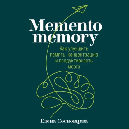 Memento memory. Как улучшить память, концентрацию и продуктивность мозга — Елена Сосновцева