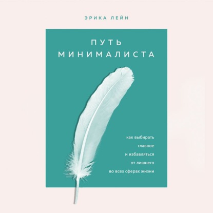 Путь минималиста. Как выбрать главное и избавиться от лишнего во всех сферах жизни — Эрика Лейн