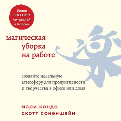 Магическая уборка на работе. Создайте идеальную атмосферу для продуктивности и творчества в офисе или дома — Мари Кондо