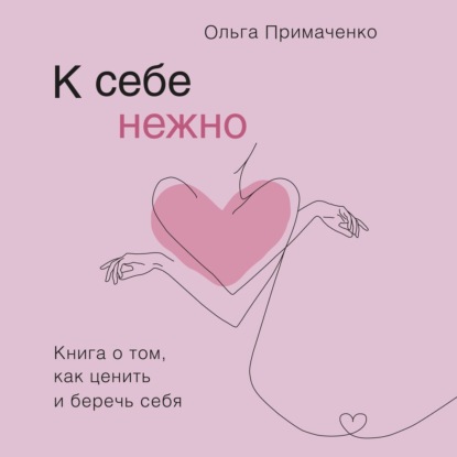 К себе нежно. Книга о том, как ценить и беречь себя — Ольга Примаченко