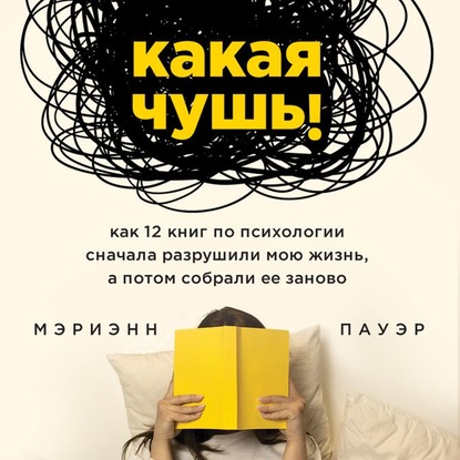 Какая чушь. Как 12 книг по психологии сначала разрушили мою жизнь, а потом собрали ее заново — Мэриэнн Пауэр