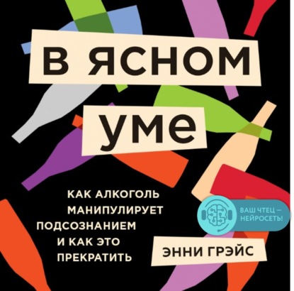 В ясном уме. Как алкоголь манипулирует подсознанием и как это прекратить — Энни Грэйс