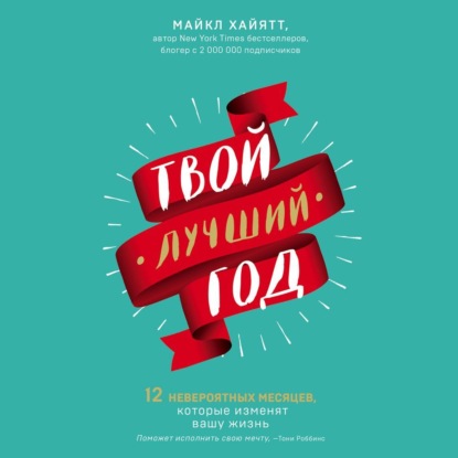 Твой лучший год. 12 невероятных месяцев, которые изменят вашу жизнь — Майкл Хайятт