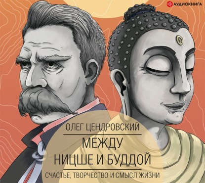 Между Ницше и Буддой: счастье, творчество и смысл жизни — Олег Цендровский