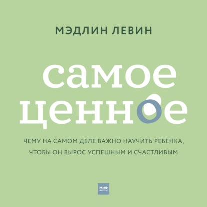 Самое ценное. Чему на самом деле важно научить ребенка, чтобы он вырос успешным и счастливым — Мэдлин Левин