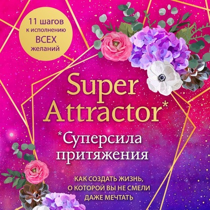 Super Attractor. Суперсила притяжения. Как создать жизнь, о которой вы не смели даже мечтать — Габриэль Бернштейн