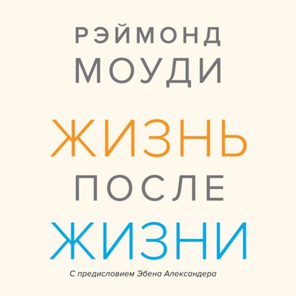 Жизнь после жизни. Исследование феномена продолжения жизни после смерти тела — Рэймонд Моуди