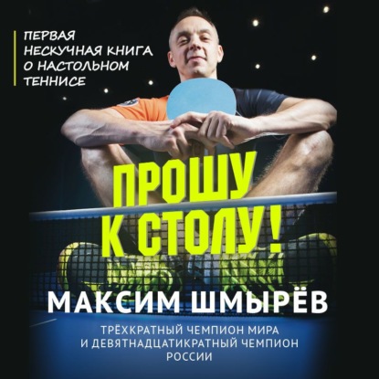 Прошу к столу. Первая нескучная книга о настольном теннисе — Максим Шмырев