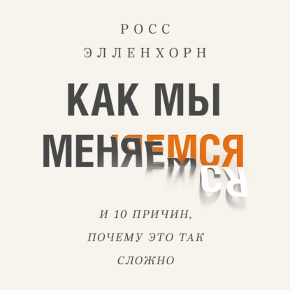 Как мы меняемся (и десять причин, почему это так сложно) — Росс Элленхорн