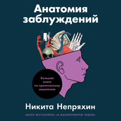 Анатомия заблуждений. Большая книга по критическому мышлению — Никита Непряхин