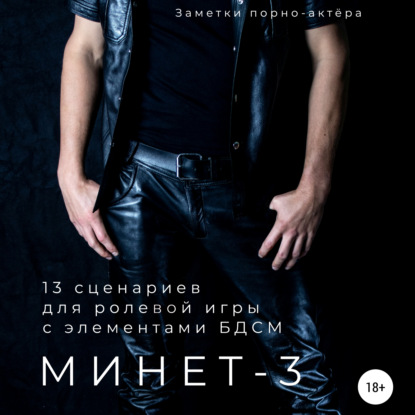 Минет-3. 13 сценариев для ролевой игры с элементами БДСМ — Заметки порно-актёра
