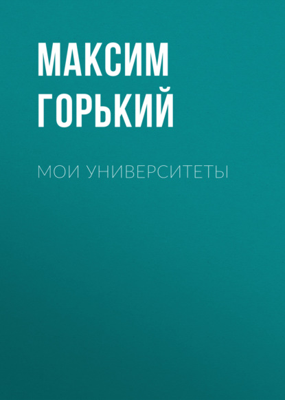 Мои университеты — Максим Горький