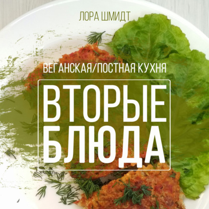 Вторые блюда. Вегетарианская/постная кухня. Книга 2 — Лора Шмидт