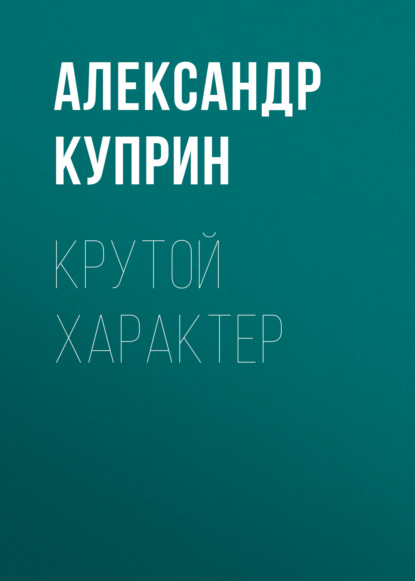 Крутой характер — Александр Куприн