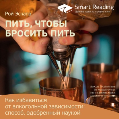 Ключевые идеи книги: Пить, чтобы бросить пить. Как избавиться от алкогольной зависимости: способ, одобренный наукой. Рой Эскапа — Smart Reading