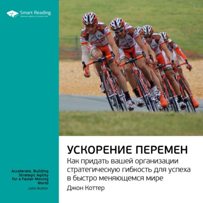 Ключевые идеи книги: Ускорение перемен. Как придать вашей организации стратегическую гибкость для успеха в быстро меняющемся мире. Джон Коттер — Smart Reading