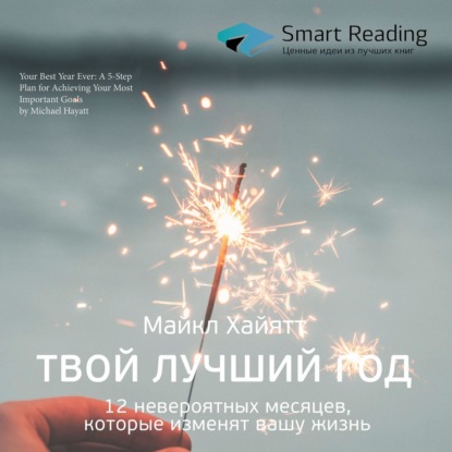 Ключевые идеи книги: Твой лучший год. 12 невероятных месяцев, которые изменят вашу жизнь. Майкл Хайятт — Smart Reading