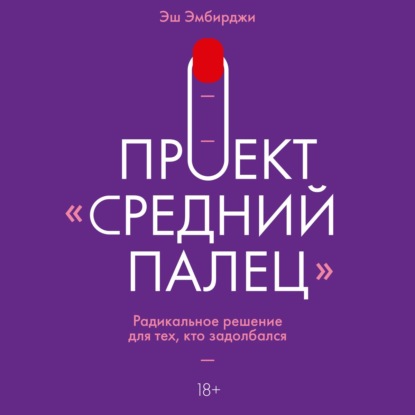 Проект «Средний палец». Радикальное решение для тех, кто задолбался — Эш Эмбирджи