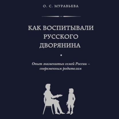 Как воспитывали русского дворянина. Опыт знаменитых семей России – современным родителям — Ольга Муравьева