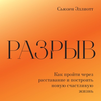 Разрыв. Как пережить расставание и построить новую счастливую жизнь — Сьюзен Эллиотт