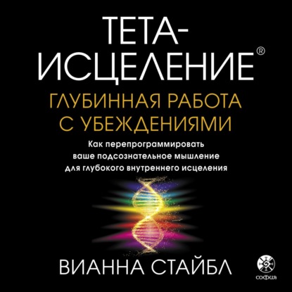 Тета-исцеление. Глубинная работа с убеждениями. Как перепрограммировать ваше подсознательное мышление для глубокого внутреннего исцеления — Вианна Стайбл