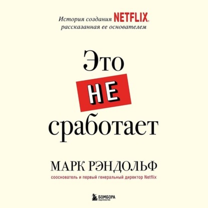 Это не сработает. История создания Netflix, рассказанная ее основателем — Марк Рэндольф