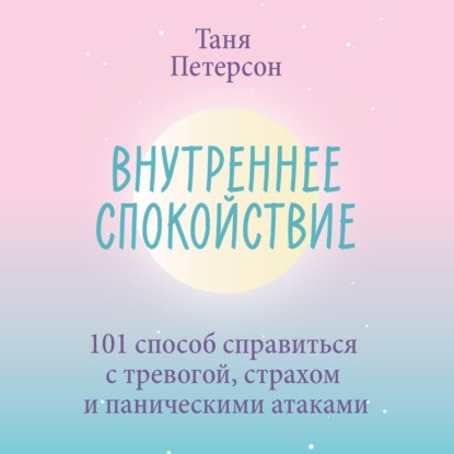 Внутреннее спокойствие. 101 способ справиться с тревогой, страхом и паническими атаками — Таня Петерсон