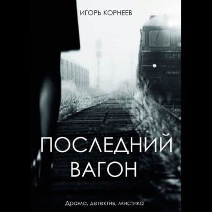 Последний вагон. Драма, детектив, мистика — Игорь Корнеев