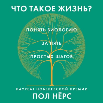 Что такое жизнь? Понять биологию за пять простых шагов — Пол Нёрс