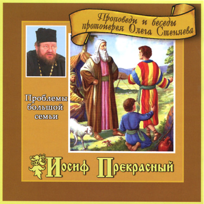 Иосиф Прекрасный. Проблемы большой семьи — протоиерей Олег Стеняев
