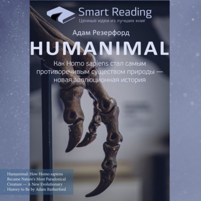 Ключевые идеи книги: Humanimal. Как Homo sapiens стал самым противоречивым существом природы – новая эволюционная история. Адам Резерфорд — Smart Reading