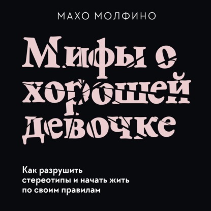 Мифы о хорошей девочке. Как разрушить стереотипы и начать жить по своим правилам — Махо Молфино