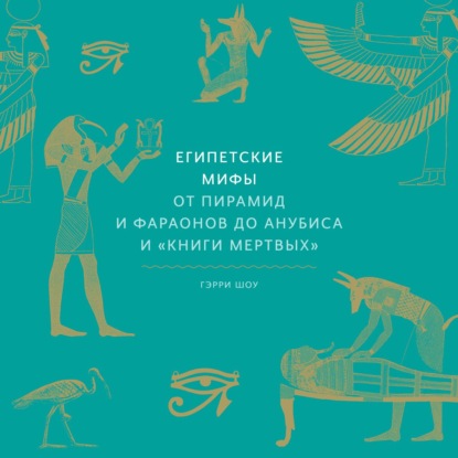 Египетские мифы. От пирамид и фараонов до Анубиса и «Книги мертвых» — Гэрри Шоу