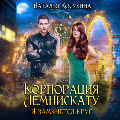 Корпорация Лемнискату. И замкнется круг — Наталья Косухина