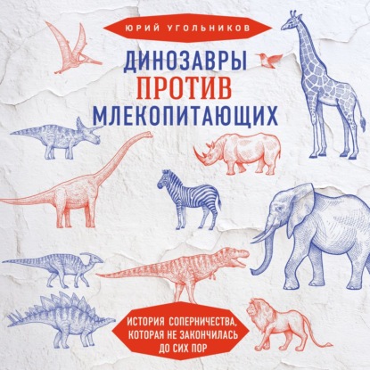 Динозавры против млекопитающих. История соперничества, которая не закончилась до сих пор — Юрий Угольников