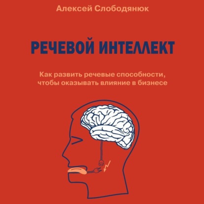 Речевой интеллект. Как развить речевые способности, чтобы оказывать влияние в бизнесе — Алексей Слободянюк