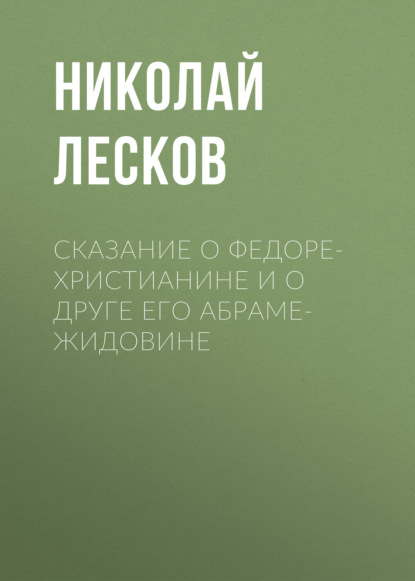 Сказание о Федоре-христианине и о друге его Абраме-жидовине — Николай Лесков