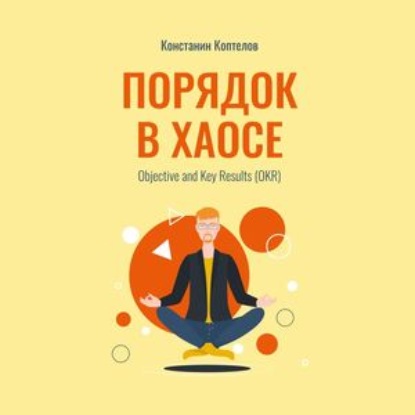 Порядок в Хаосе. Objective and Key Results (OKR) — Константин Геннадиевич Коптелов