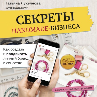 Секреты handmade-бизнеса. Как создать и продвигать личный бренд в соцсетях — Татьяна Лукьянова