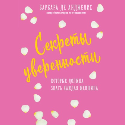 Секреты уверенности, которые должна знать каждая женщина — Барбара де Анджелис