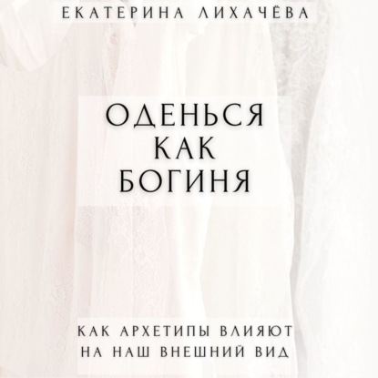 Оденься как богиня. Как архетипы влияют на наш внешний вид — Екатерина Лихачёва